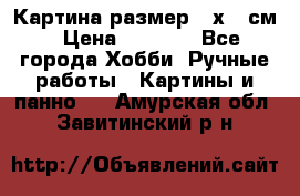 Картина размер 40х60 см › Цена ­ 6 500 - Все города Хобби. Ручные работы » Картины и панно   . Амурская обл.,Завитинский р-н